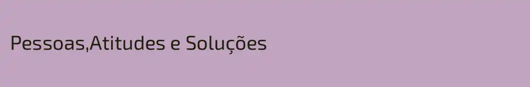 Pessoas,Atitudes e Soluções